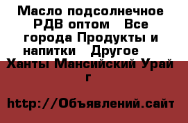 Масло подсолнечное РДВ оптом - Все города Продукты и напитки » Другое   . Ханты-Мансийский,Урай г.